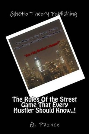 The Rules Of the Street Game That Every Hustler Should Know..!: &quot;Am I My Brother's Keeper?&quot; by G Prince 9780989748643
