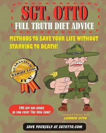 Sgt. Otto Full Truth Diet Advice by Lonnie Otto 9780989761949