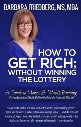 How to Get Rich; Without Winning the Lottery: A Guide to Money & Wealth Building by Barbara Friedberg 9780988855519