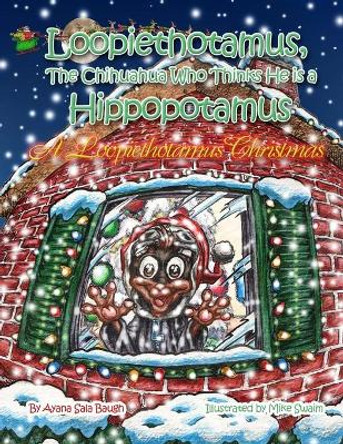 Loopiethotamus, the Chihuahua Who Thinks He is Hippopotamus: A Loopiethotamus Christmas by Mike Swaim 9780988880825