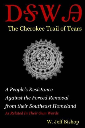 Agatahi: The Cherokee Trail of Tears: A People's Resistance Against the Forced Removal from their Southeast Homeland as Related in their Own Words by W Jeff Bishop 9780988956872