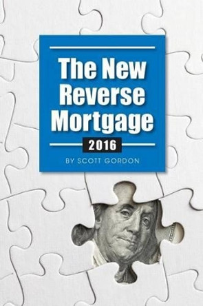 The New Reverse Mortgage: 2016 Edition by Scott a Gordon 9780988961999