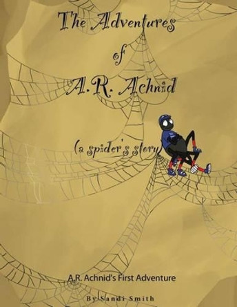 The Adventures of A.R. Achnid (a spider's story) by Sandi Smith 9780988992917