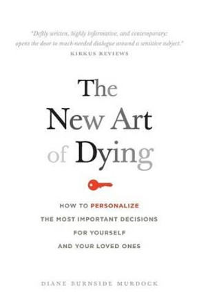 The New Art of Dying: How to personalize the most important decisions for yourself and your loved ones by Diane Burnside Murdock 9780989200301