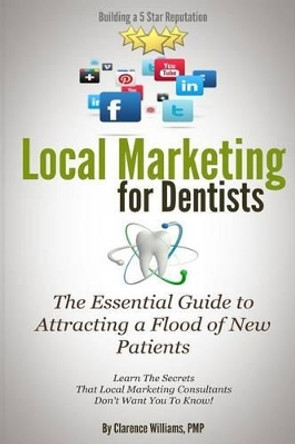 Local Marketing for Dentists: Building a 5 Star Reputation by Clarence Williams Pmp 9780989279017