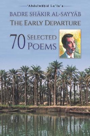 Badre Shakir Al-Sayyab The Early Departure: 70 Selected Poems by Abdulwahid Lu'lu'a