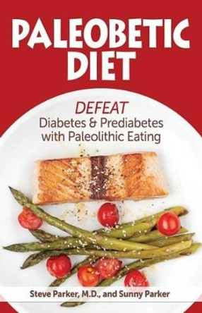 Paleobetic Diet: Defeat Diabetes and Prediabetes With Paleolithic Eating by Sunny Parker 9780989477598