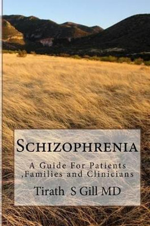 Schizophrenia: A Guide For Patients, Families and Clinicians by Tirath S Gill MD 9780989664943