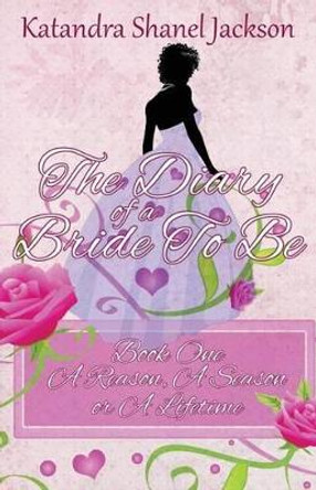 The Diary of a Bride to Be Book 1: A Reason, a Season or a Lifetime by Katandra Shanel Jackson 9780989678650