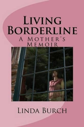 Living Borderline: A Mother's Memoir by Linda Burch M S 9780989709521