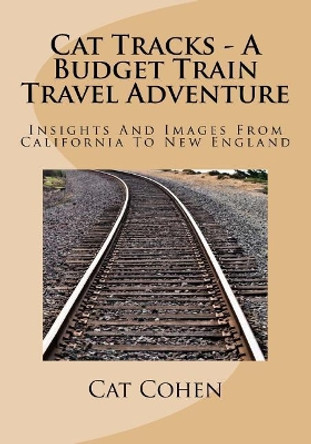 Cat Tracks - A Budget Train Travel Adventure: Insights And Images From California To New England by Cat Cohen 9780989939058