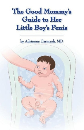The Good Mommy's Guide to Her Little Boy's Penis by Adrienne Carmack 9780990306030
