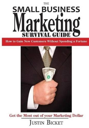 The Small Business Marketing Survival Guide: : How to Gain New Customers Without Spending a Fortune by Justin Bicket 9780990318361