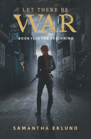 Let There Be War (Book 1: In The Beginning) by Samantha Eklund 9780989837194