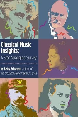 Classical Music Insights: A Star-Spangled Survey by Betsy Schwarm 9780989883276