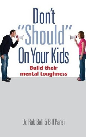 Don't Should on Your Kids: Build Their Mental Toughness by Rob Bell 9780989918411