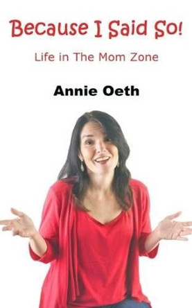 Because I Said So: Life in the Mom Zone by Annie Oeth 9780989945493