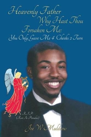 Heavenly Father Why Hast Thou Forsaken Me: You Only Gave Me 4 Cheeks 2 Turn by Joe W Muldrow 9780990013402