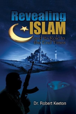 Revealing Islam and Its Role in the End Times by Robert B Keeton 9780990349402