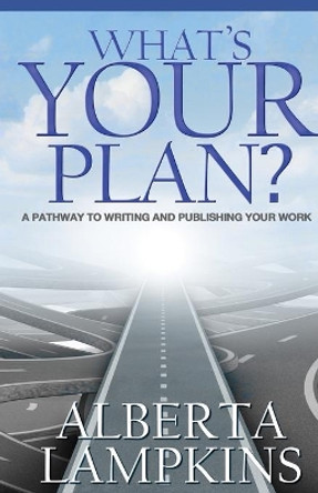 What's Your Plan: A Pathway to Writing and Publishing Your Work by Alberta Lampkins 9780990380542