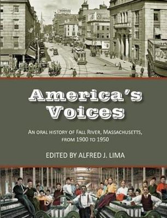 America's Voices: An Oral History of Fall River, Massachusetts, from 1900 to 1950 by Alfred J Lima 9780990816102