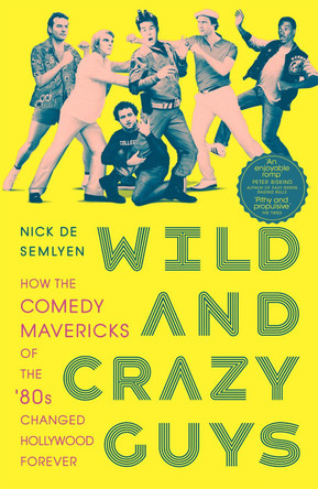 Wild and Crazy Guys: How the Comedy Mavericks of the '80s Changed Hollywood Forever by Nick de Semlyen