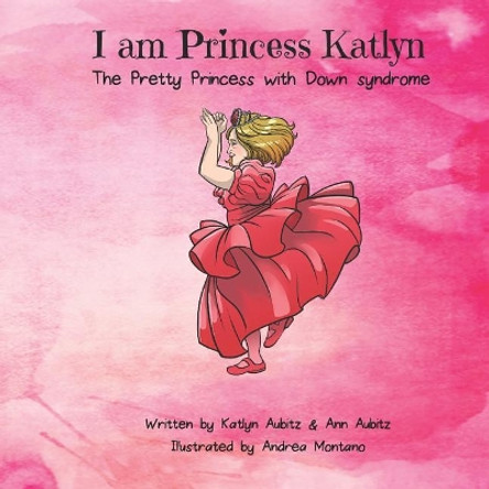 I Am Princess Katlyn: The Pretty Princess with Down Syndrome by Ann Aubitz 9780990903970