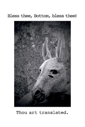 Bless thee, Bottom, bless thee! Thou art translated.: Translations and Transformations by Lou Rowan 9780990950646