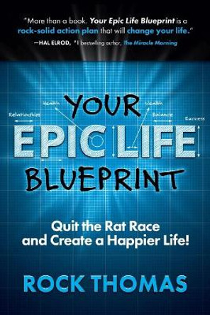 Your Epic Life Blueprint: Quit the Rat Race and Create a Happier Life! by Rock Thomas 9780991082353
