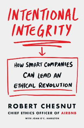 Intentional Integrity: How Smart Companies Can Lead an Ethical Revolution - and Why That's Good for All of Us by Robert Chesnut