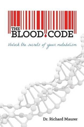 The Blood Code: Unlock the Secrets of Your Metabolism by Richard Maurer 9780991218103