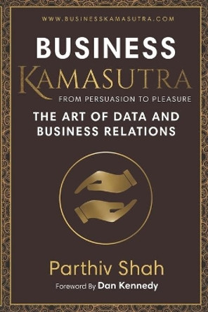 Business KAMASUTRA FROM PERSUASION TO PLEASURE: The Art of Data and Business Relations by Dan Kennedy 9780990505921