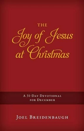 The Joy of Jesus at Christmas: A 31-Day Devotional for December by Joel R Breidenbaugh 9780990781639