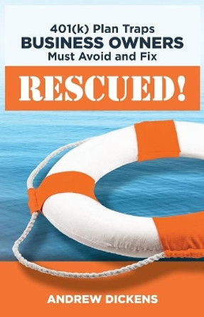 Rescued!: 401(k) Plan Traps Business Owners Must Avoid and Fix by Andrew Dickens 9780990790648