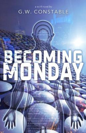 Becoming Monday: a sci-fi novel by G W Constable 9780990800965