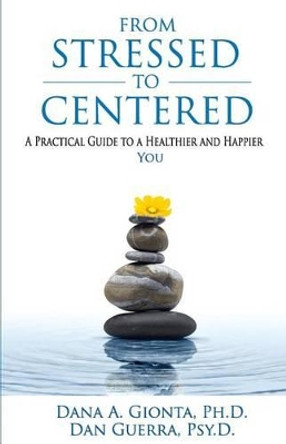 From Stressed To Centered: A Practical Guide To A Healthier And Happier You by Dan Guerra Psy D 9780990835400