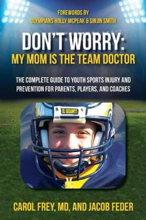 Don't Worry My Mom is the Team Doctor: The Complete Guide to Youth Sports Injury and Prevention for Parents, Players, and Coaches by Jacob Feder 9780990901112