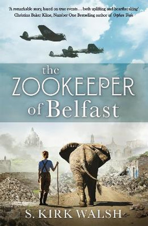 The Zookeeper of Belfast: A heart-stopping novel based on the incredible true story of the woman who saved a baby elephant from Belfast Zoo during the Blitz by S. Kirk Walsh
