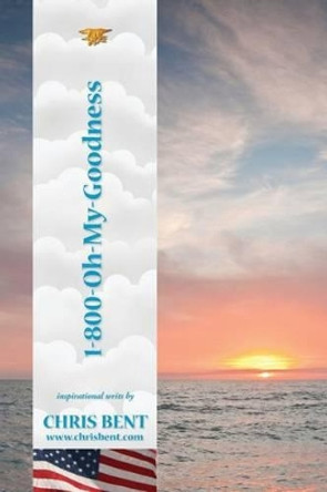 1-800-Oh-My-Goodness: A former Navy SEAL's inspirational, spiritual, straight-talking, humorous look at modern day issues shaping our world's future by Chris Bent 9780991332892