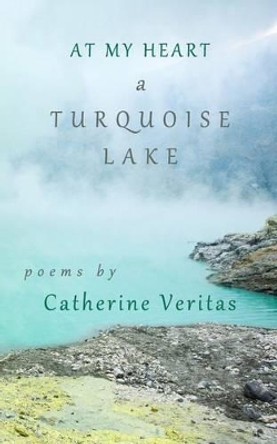 At My Heart, A Turquoise Lake by Catherine Veritas 9780991363834