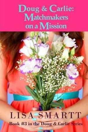 Doug and Carlie: Matchmakers on a Mission by Lisa Smartt 9780991485604