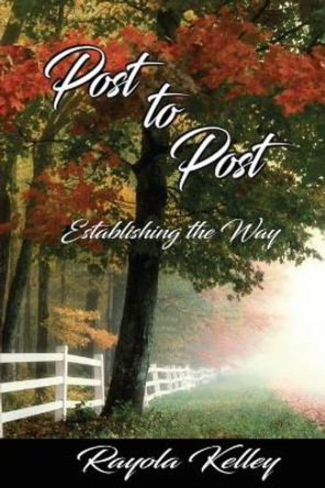 Post to Post (Establishing the Way) by Rayola Kelley 9780991526178