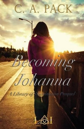 Becoming Johanna: A Library of Illumination Prequel Novella by C a Pack 9780991542802