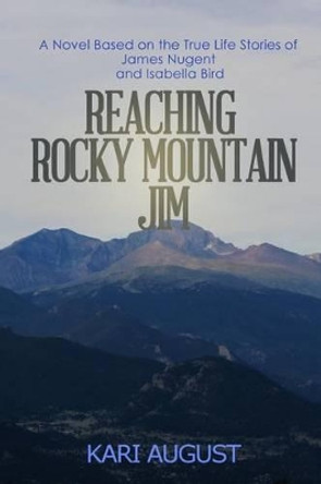 Reaching Rocky Mountain Jim: A Novel Based on the True Life Stories of James Nugent and Isabella Bird by Kari August 9780991546602