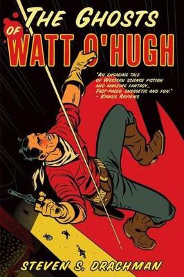 The Ghosts of Watt O'Hugh: Being the First Part of the Strange and Astounding Memoirs of Watt O'Hugh the Third by Steven S Drachman 9780991327409