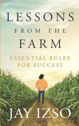 Lessons From The Farm: Essential Rules For Success by Jay Izso 9780991513628