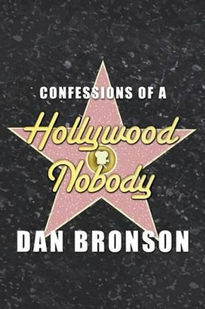 Confessions of a Hollywood Nobody by Dan Bronson 9780991547906