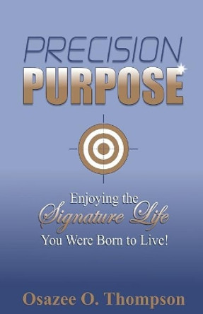 Precision Purpose: Enjoying the Signature Life You Were Born to Live! by Osazee O Thompson 9780991591602