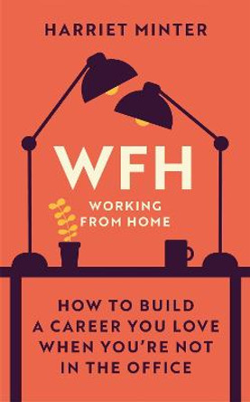 WFH: How to build a career you love when you're not in the office by Harriet Minter