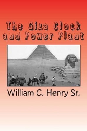 The Giza Clock and Power Plant by William C Henry Sr 9780991652044